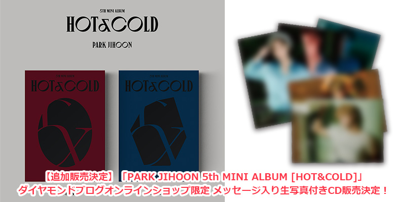 【追加販売決定】「PARK JIHOON 5th MINI ALBUM [HOT&COLD]」ダイヤモンドブログオンラインショップ限定 メッセージ入り生写真付きCD販売決定！